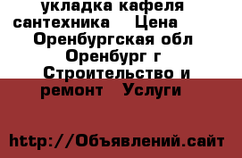 укладка кафеля  сантехника  › Цена ­ 400 - Оренбургская обл., Оренбург г. Строительство и ремонт » Услуги   